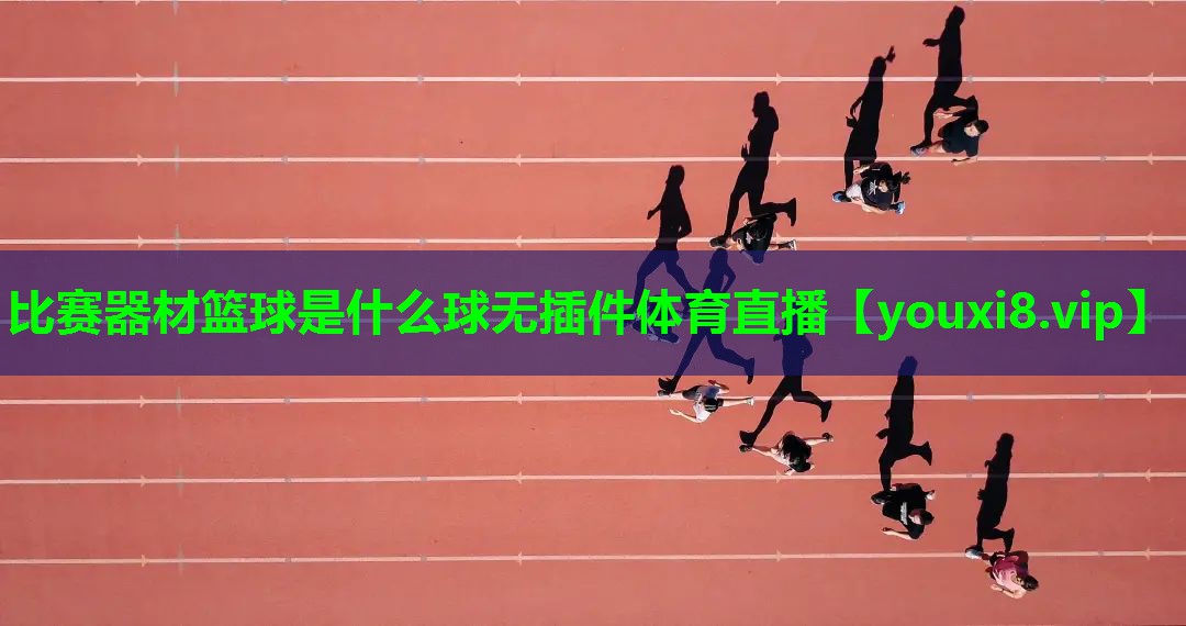 比赛器材篮球是什么球无插件体育直播