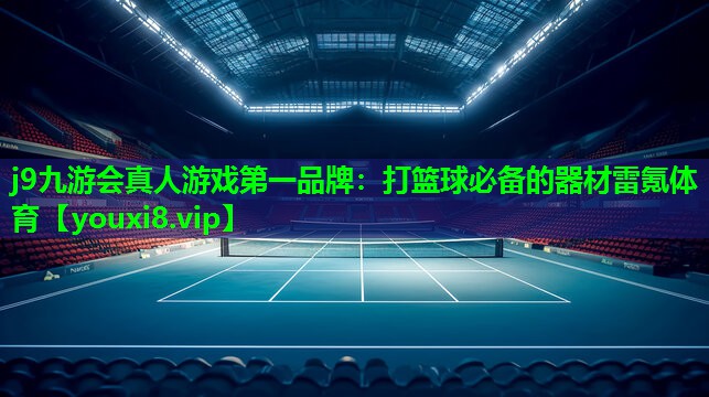 j9九游会真人游戏第一品牌：打篮球必备的器材雷氪体育
