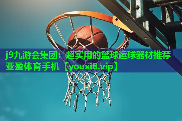 j9九游会集团：超实用的篮球运球器材推荐亚盈体育手机