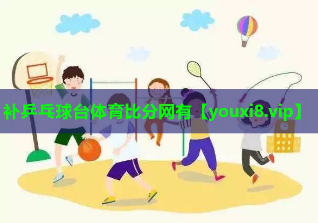 补乒乓球台体育比分网有
