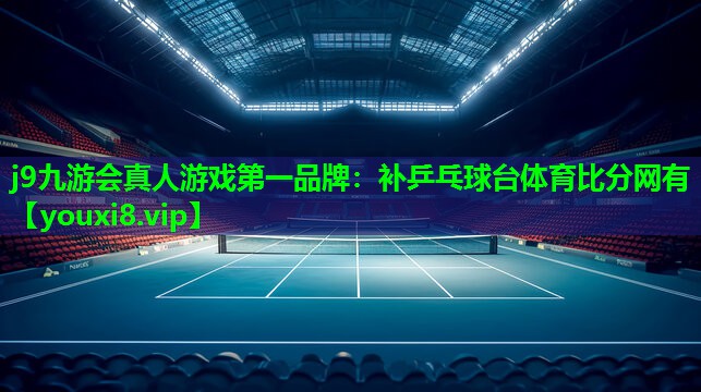 j9九游会真人游戏第一品牌：补乒乓球台体育比分网有