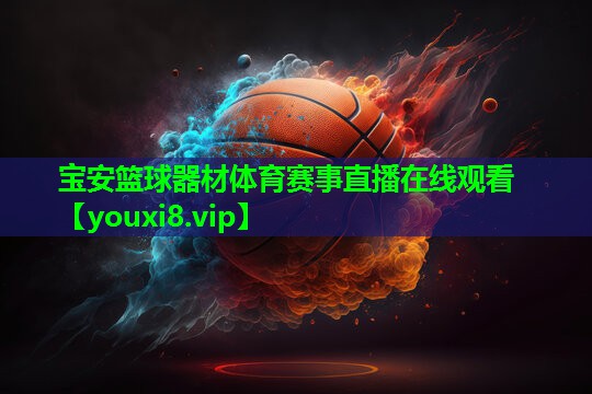 宝安篮球器材体育赛事直播在线观看