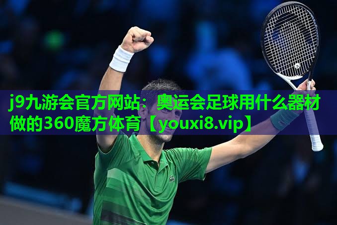 j9九游会官方网站：奥运会足球用什么器材做的360魔方体育
