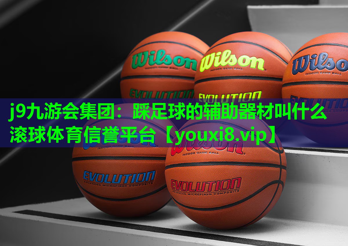 j9九游会集团：踩足球的辅助器材叫什么滚球体育信誉平台