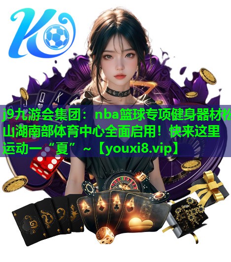 j9九游会集团：nba篮球专项健身器材松山湖南部体育中心全面启用！快来这里运动一“夏”~