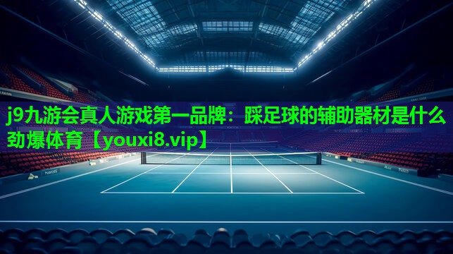 j9九游会真人游戏第一品牌：踩足球的辅助器材是什么劲爆体育