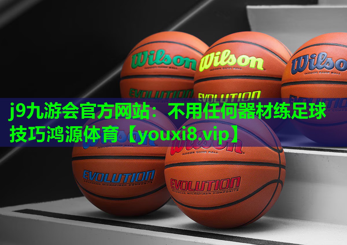 j9九游会官方网站：不用任何器材练足球技巧鸿源体育