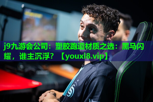 j9九游会公司：塑胶跑道材质之选：黑马闪耀，谁主沉浮？
