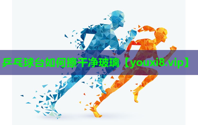 乒乓球台如何擦干净玻璃 乒乓球台如何擦干净玻璃