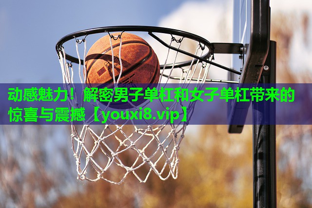 动感魅力!解密男子单杠和女子单杠带来的惊喜与震撼 动感魅力!解密男子单杠和女子单杠带来的惊喜与震撼