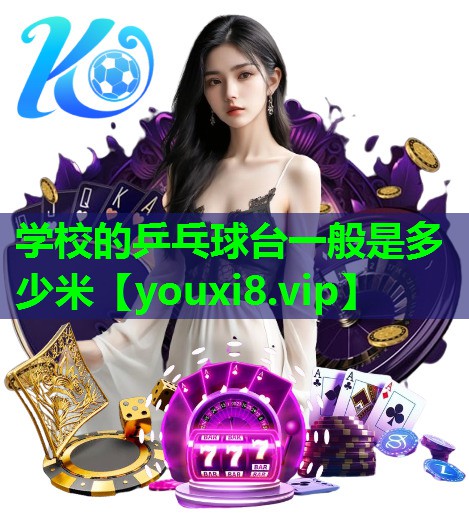 学校的乒乓球台一般是多少米 学校的乒乓球台一般是多少米