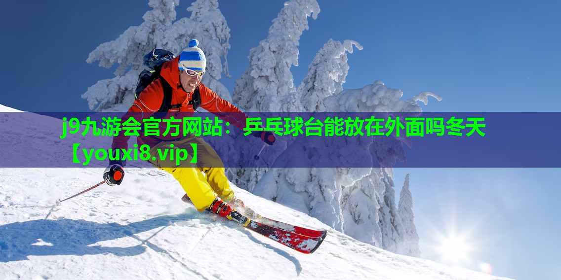 乒乓球台能放在外面吗冬天 乒乓球台能放在外面吗冬天