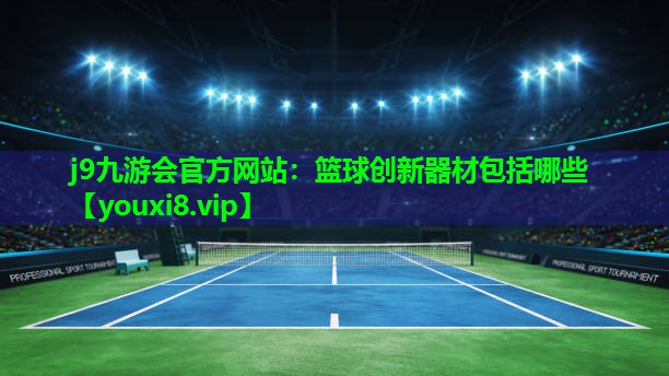 篮球创新器材包括哪些 篮球创新器材包括哪些