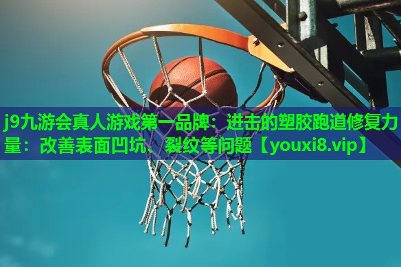 进击的塑胶跑道修复力量:改善表面凹坑、裂纹等问题 进击的塑胶跑道修复力量:改善表面凹坑、裂纹等问题