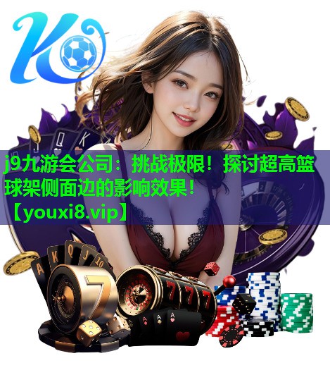 挑战极限!探讨超高篮球架侧面边的影响效果! 挑战极限!探讨超高篮球架侧面边的影响效果!