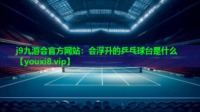 会浮升的乒乓球台是什么