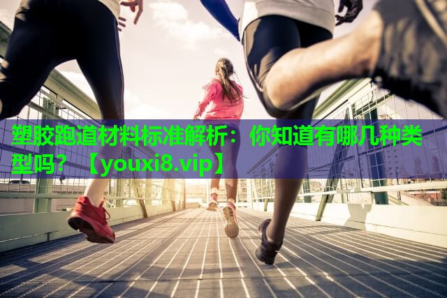 塑胶跑道材料标准解析:你知道有哪几种类型吗? 塑胶跑道材料标准解析:你知道有哪几种类型吗?
