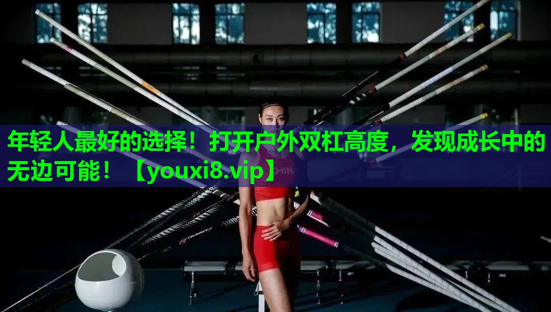 年轻人最好的选择!打开户外双杠高度,发现成长中的无边可能! 年轻人最好的选择!打开户外双杠高度,发现成长中的无边可能!