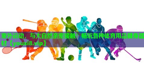 室外运动,与大自然亲密接触!畅玩各种体育用品健身器材 室外运动,与大自然亲密接触!畅玩各种体育用品健身器材