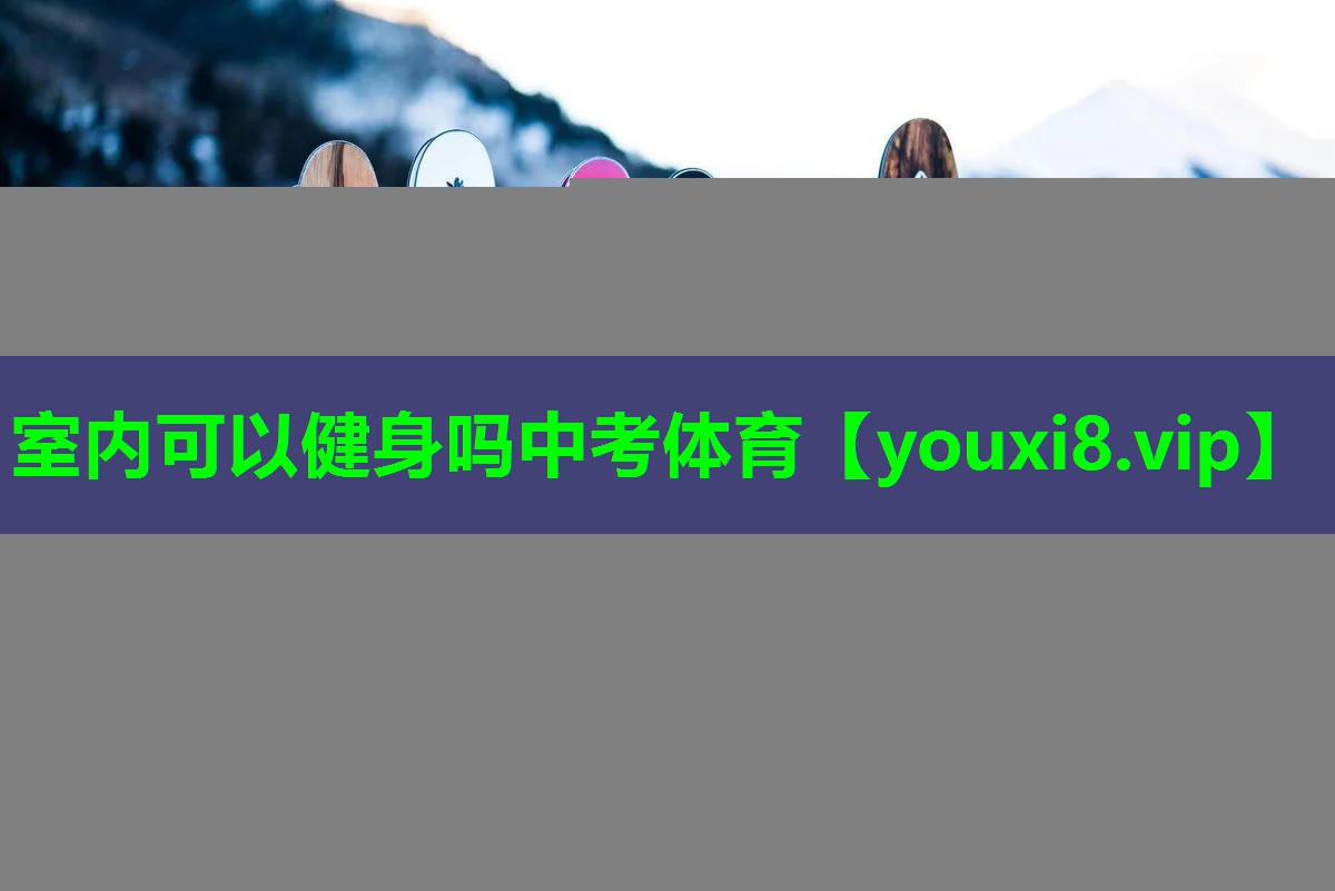 室内可以健身吗中考体育 室内可以健身吗中考体育