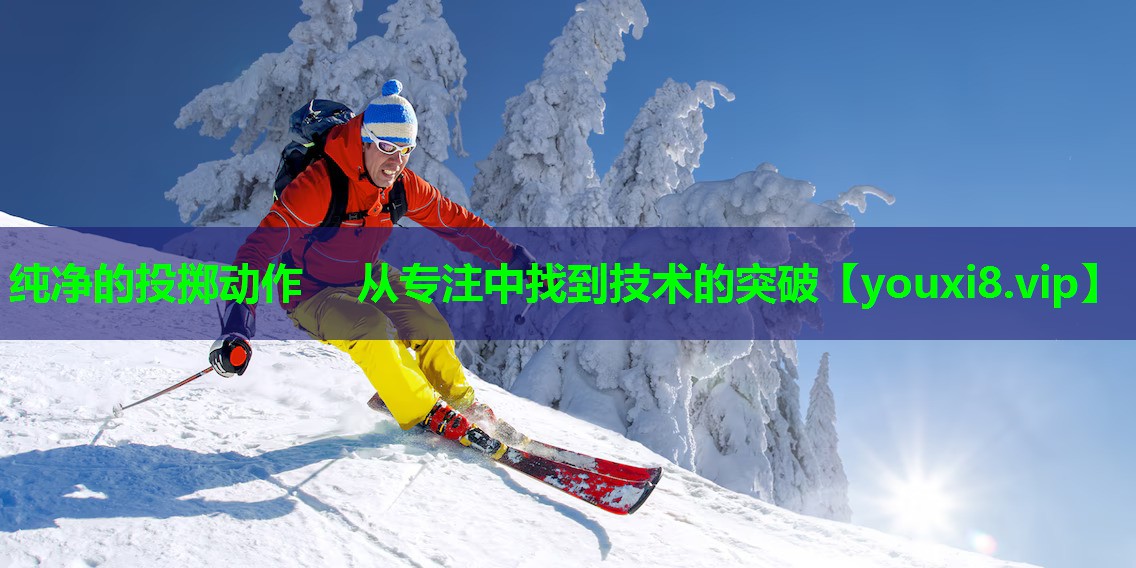 纯净的投掷动作 从专注中找到技术的突破 纯净的投掷动作 从专注中找到技术的突破
