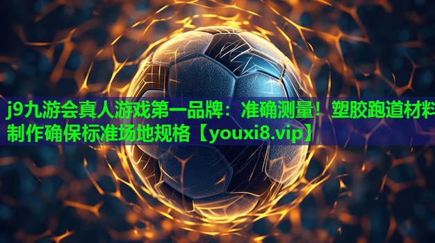 准确测量!塑胶跑道材料制作确保标准场地规格 准确测量!塑胶跑道材料制作确保标准场地规格