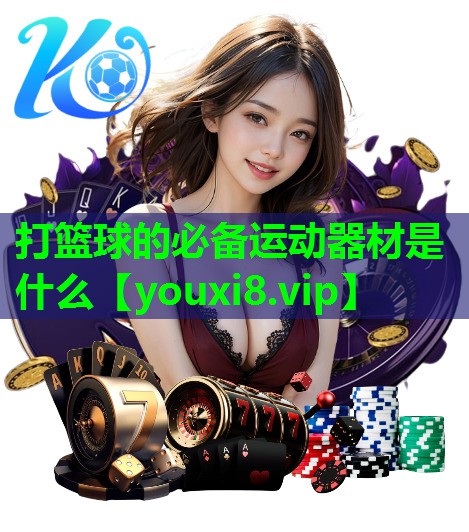 打篮球的必备运动器材是什么 打篮球的必备运动器材是什么