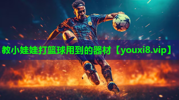 教小娃娃打篮球用到的器材 教小娃娃打篮球用到的器材