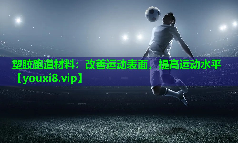 塑胶跑道材料:改善运动表面,提高运动水平 塑胶跑道材料:改善运动表面,提高运动水平