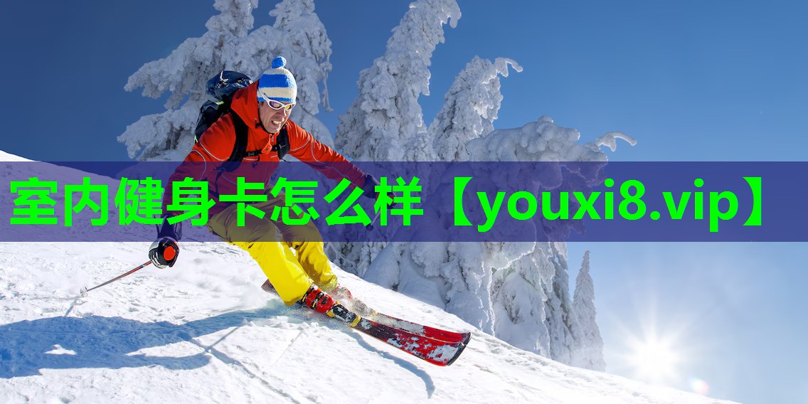 室内健身卡怎么样 室内健身卡怎么样