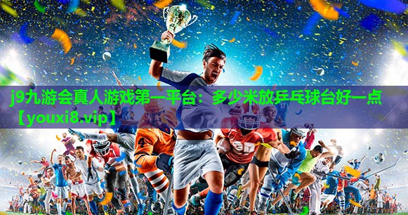 多少米放乒乓球台好一点 多少米放乒乓球台好一点
