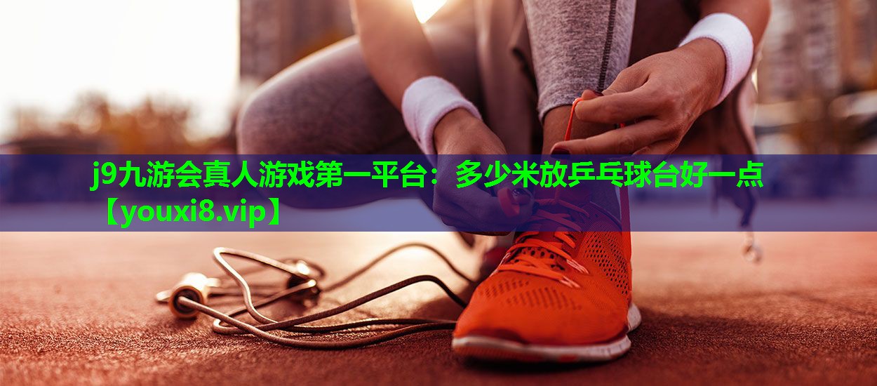 多少米放乒乓球台好一点 多少米放乒乓球台好一点