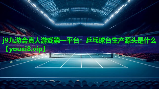 乒乓球台生产源头是什么 乒乓球台生产源头是什么