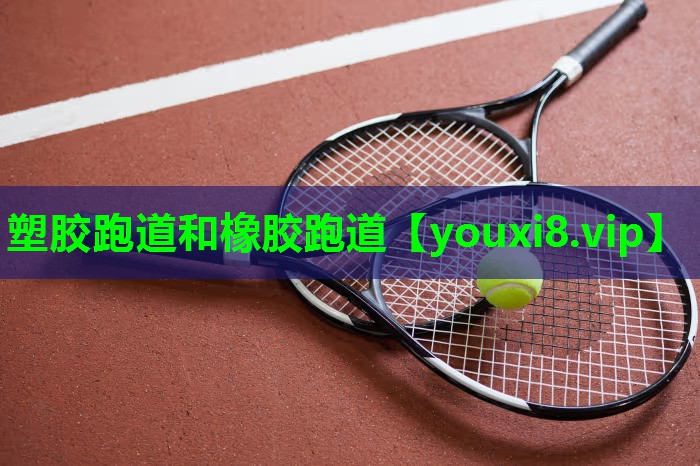 塑胶跑道和橡胶跑道 塑胶跑道和橡胶跑道