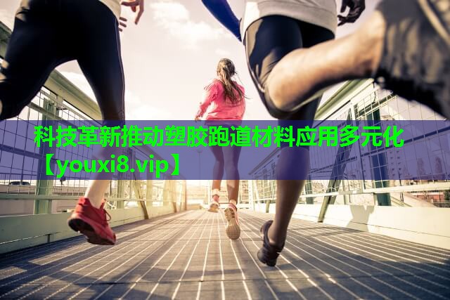 科技革新推动塑胶跑道材料应用多元化 科技革新推动塑胶跑道材料应用多元化